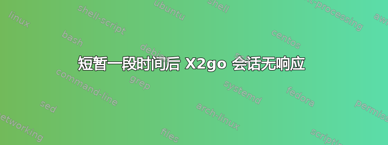 短暂一段时间后 X2go 会话无响应