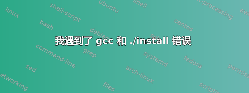 我遇到了 gcc 和 ./install 错误