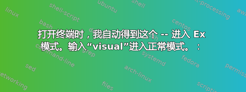 打开终端时，我自动得到这个 -- 进入 Ex 模式。输入“visual”进入正常模式。：