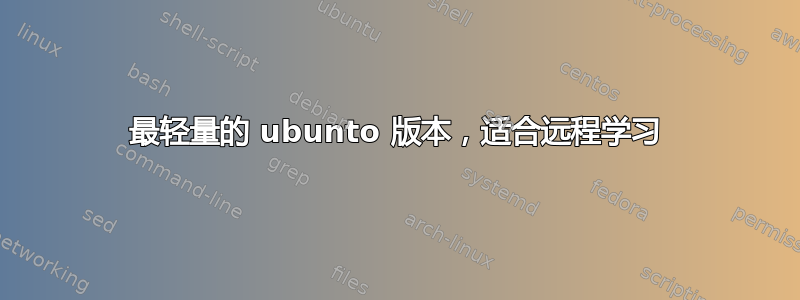 最轻量的 ubunto 版本，适合远程学习