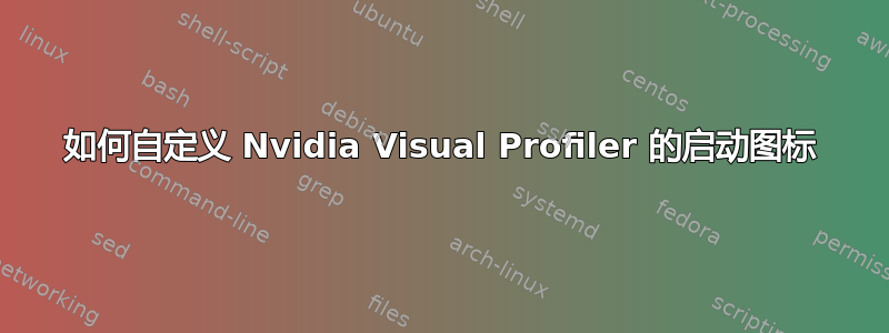 如何自定义 Nvidia Visual Profiler 的启动图标