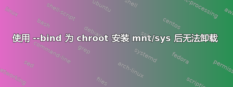 使用 --bind 为 chroot 安装 mnt/sys 后无法卸载