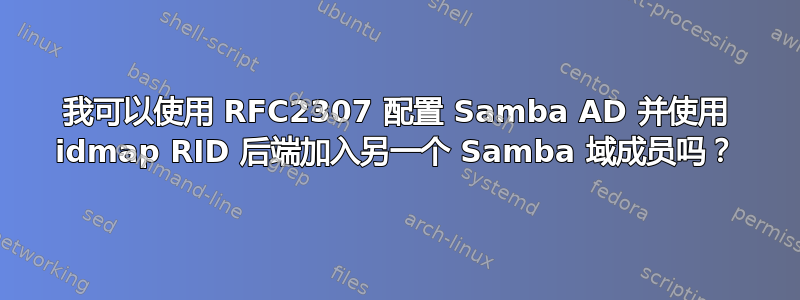 我可以使用 RFC2307 配置 Samba AD 并使用 idmap RID 后端加入另一个 Samba 域成员吗？