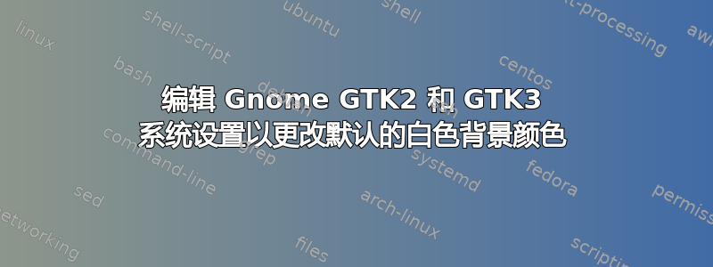 编辑 Gnome GTK2 和 GTK3 系统设置以更改默认的白色背景颜色