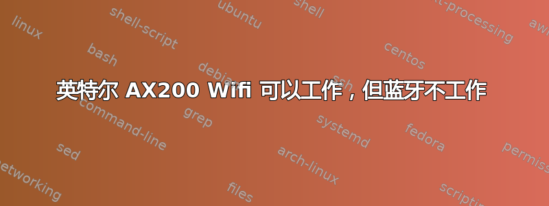 英特尔 AX200 Wifi 可以工作，但蓝牙不工作