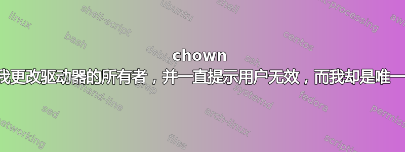 chown 不允许我更改驱动器的所有者，并一直提示用户无效，而我却是唯一的用户