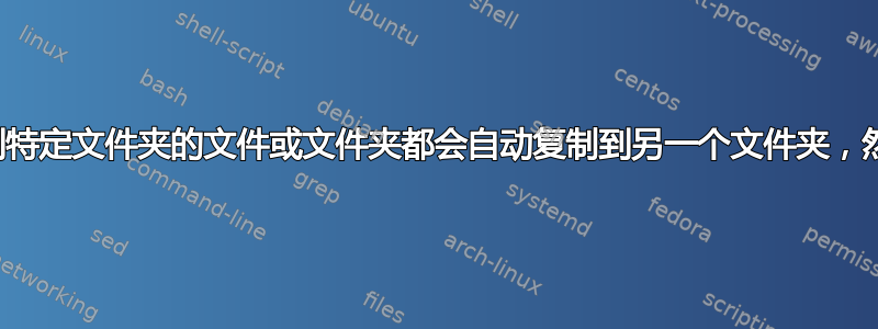 需要一个脚本：任何添加到特定文件夹的文件或文件夹都会自动复制到另一个文件夹，然后从第一个文件夹中删除