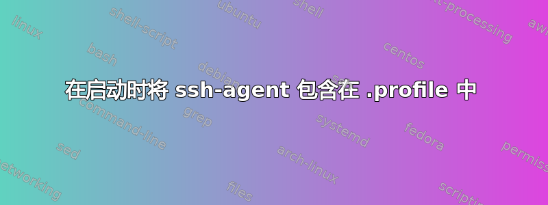 在启动时将 ssh-agent 包含在 .profile 中