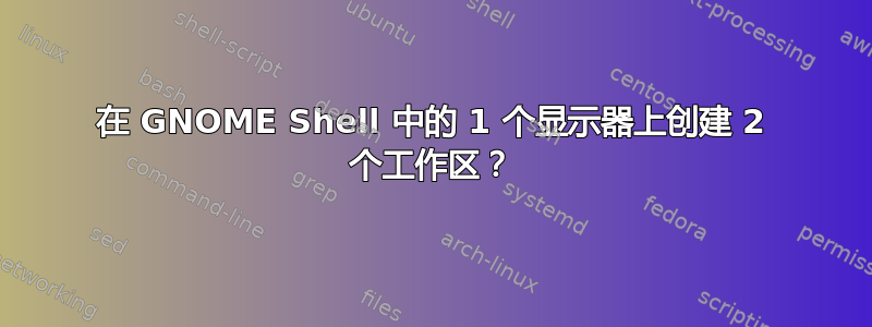 在 GNOME Shell 中的 1 个显示器上创建 2 个工作区？