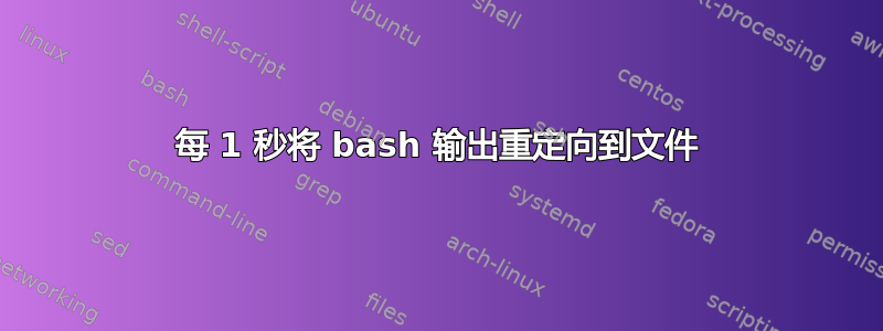 每 1 秒将 bash 输出重定向到文件