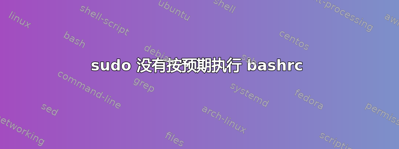 sudo 没有按预期执行 bashrc