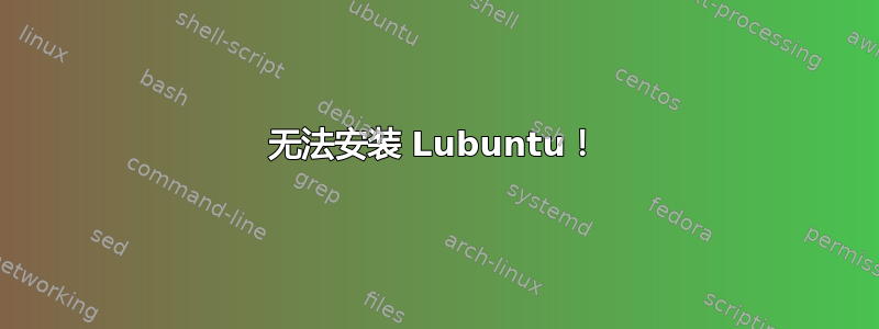 无法安装 Lubuntu！