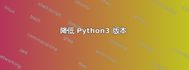 降低 Python3 版本