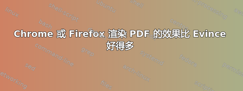 Chrome 或 Firefox 渲染 PDF 的效果比 Evince 好得多