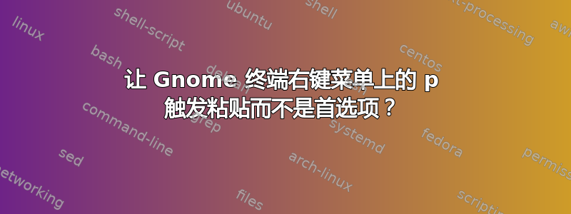 让 Gnome 终端右键菜单上的 p 触发粘贴而不是首选项？