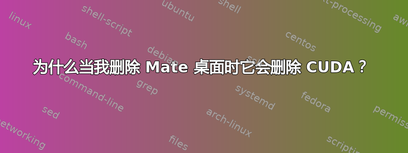 为什么当我删除 Mate 桌面时它会删除 CUDA？