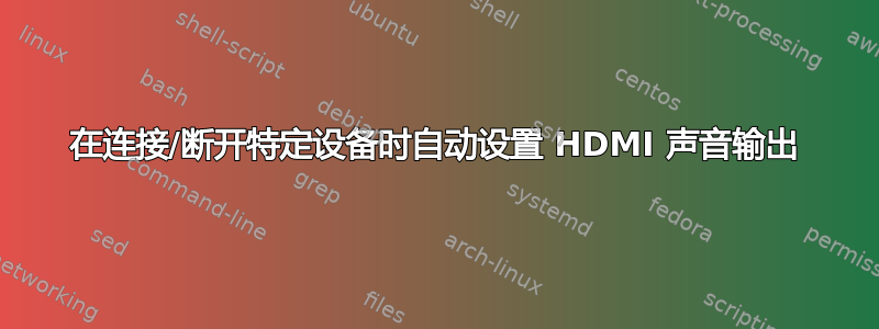 在连接/断开特定设备时自动设置 HDMI 声音输出