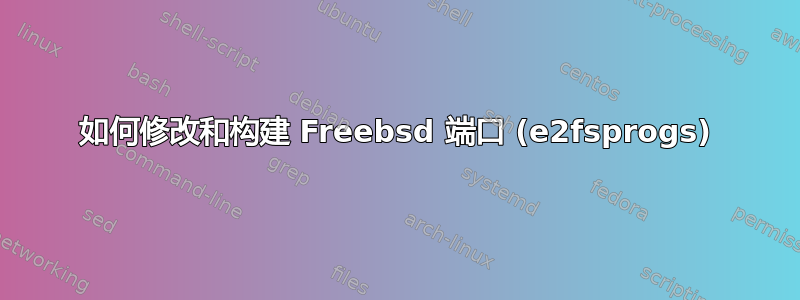 如何修改和构建 Freebsd 端口 (e2fsprogs)