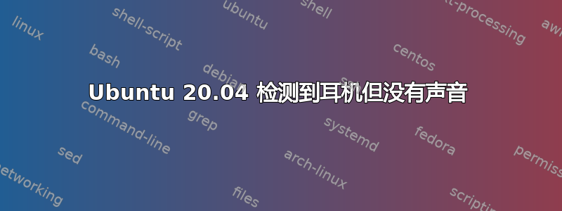 Ubuntu 20.04 检测到耳机但没有声音