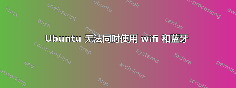 Ubuntu 无法同时使用 wifi 和蓝牙