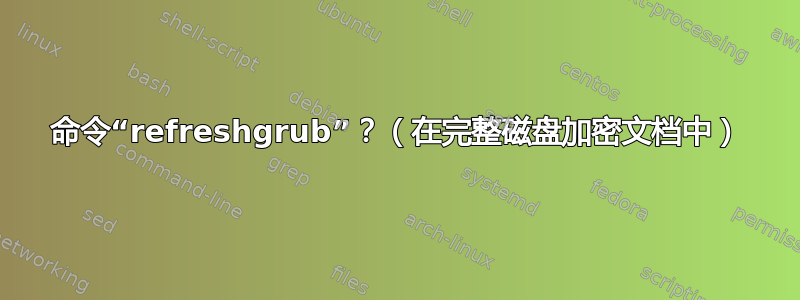 命令“refreshgrub”？（在完整磁盘加密文档中）