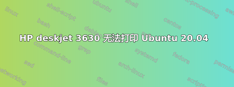 HP deskjet 3630 无法打印 Ubuntu 20.04 