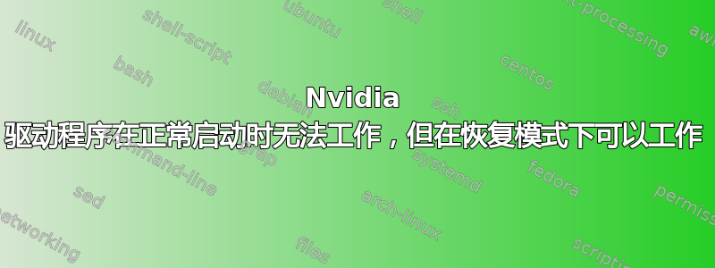 Nvidia 驱动程序在正常启动时无法工作，但在恢复模式下可以工作