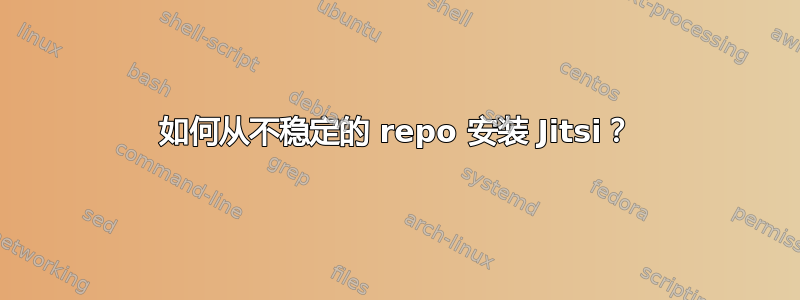 如何从不稳定的 repo 安装 Jitsi？