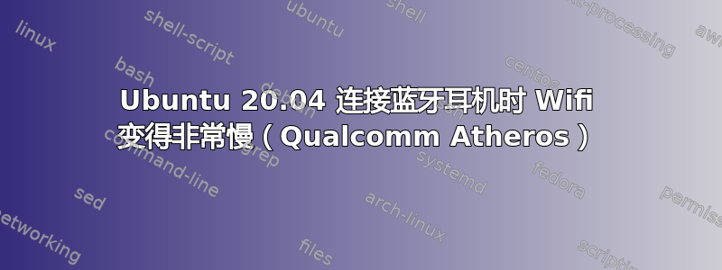 Ubuntu 20.04 连接蓝牙耳机时 Wifi 变得非常慢（Qualcomm Atheros）