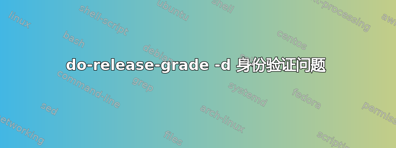 do-release-grade -d 身份验证问题