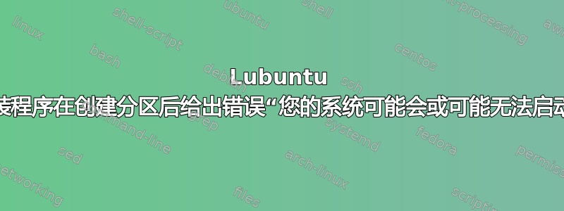 Lubuntu 安装程序在创建分区后给出错误“您的系统可能会或可能无法启动”