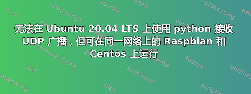 无法在 Ubuntu 20.04 LTS 上使用 python 接收 UDP 广播，但可在同一网络上的 Raspbian 和 Centos 上运行