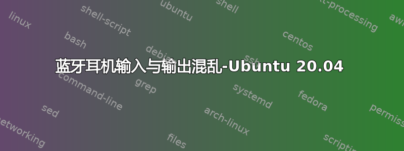 蓝牙耳机输入与输出混乱-Ubuntu 20.04