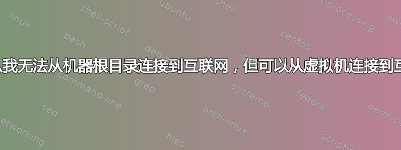 为什么我无法从机器根目录连接到互联网，但可以从虚拟机连接到互联网