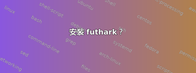 安装 futhark？