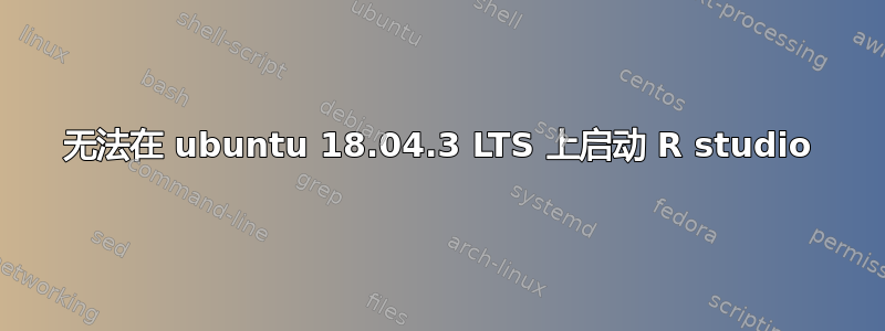 无法在 ubuntu 18.04.3 LTS 上启动 R studio