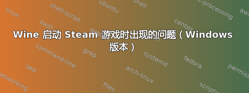 Wine 启动 Steam 游戏时出现的问题（Windows 版本）