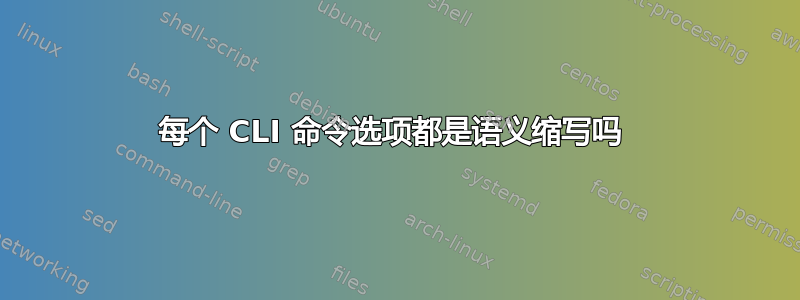 每个 CLI 命令选项都是语义缩写吗 