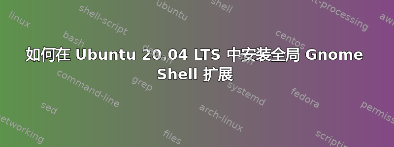 如何在 Ubuntu 20.04 LTS 中安装全局 Gnome Shell 扩展