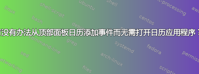 有没有办法从顶部面板日历添加事件而无需打开日历应用程序？