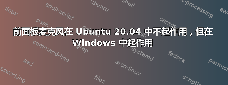 前面板麦克风在 Ubuntu 20.04 中不起作用，但在 Windows 中起作用