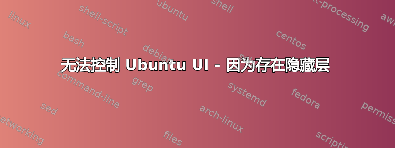 无法控制 Ubuntu UI - 因为存在隐藏层