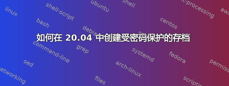 如何在 20.04 中创建受密码保护的存档