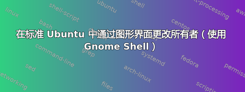 在标准 Ubuntu 中通过图形界面更改所有者（使用 Gnome Shell）