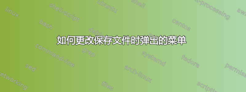 如何更改保存文件时弹出的菜单