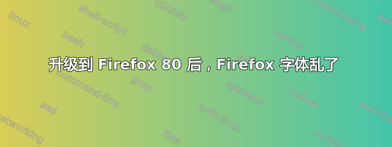 升级到 Firefox 80 后，Firefox 字体乱了