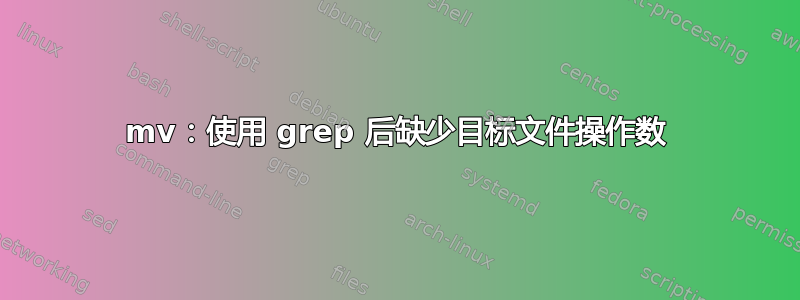 mv：使用 grep 后缺少目标文件操作数