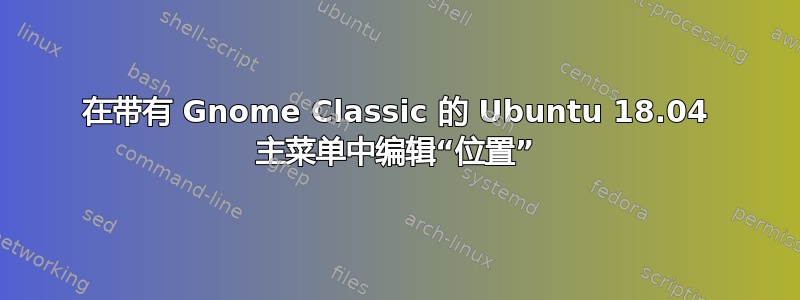 在带有 Gnome Classic 的 Ubuntu 18.04 主菜单中编辑“位置”