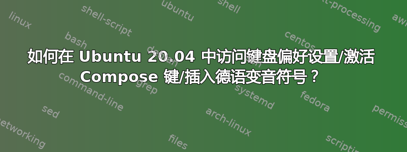 如何在 Ubuntu 20.04 中访问键盘偏好设置/激活 Compose 键/插入德语变音符号？