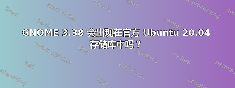 GNOME 3.38 会出现在官方 Ubuntu 20.04 存储库中吗？